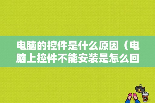 电脑的控件是什么原因（电脑上控件不能安装是怎么回事）