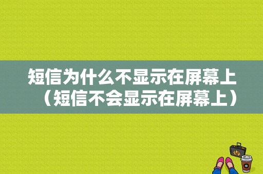 短信为什么不显示在屏幕上（短信不会显示在屏幕上）