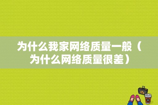 为什么我家网络质量一般（为什么网络质量很差）