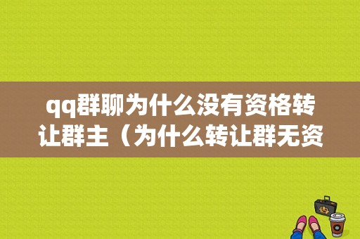 qq群聊为什么没有资格转让群主（为什么转让群无资格）