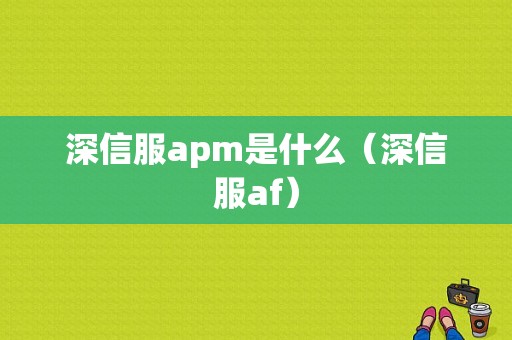 深信服apm是什么（深信服af）