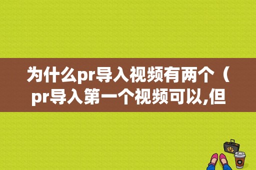 为什么pr导入视频有两个（pr导入第一个视频可以,但第二个视频就不显示画面了?）