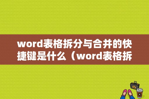 word表格拆分与合并的快捷键是什么（word表格拆分与合并的快捷键是什么意思）