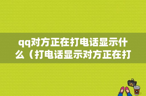 qq对方正在打电话显示什么（打电话显示对方正在打电话）