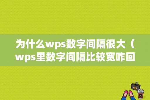 为什么wps数字间隔很大（wps里数字间隔比较宽咋回事）