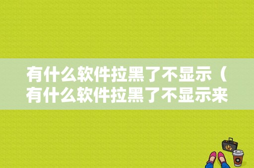 有什么软件拉黑了不显示（有什么软件拉黑了不显示来电）