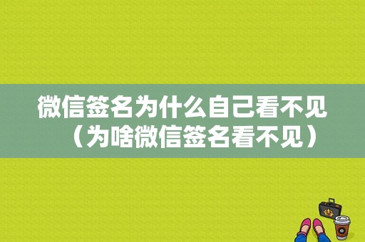 微信签名为什么自己看不见（为啥微信签名看不见）