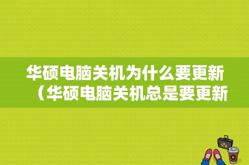 华硕电脑关机为什么要更新（华硕电脑关机总是要更新）