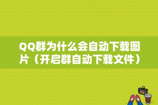 QQ群为什么会自动下载图片（开启群自动下载文件）