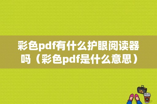 彩色pdf有什么护眼阅读器吗（彩色pdf是什么意思）