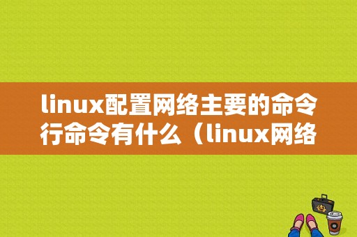 linux配置网络主要的命令行命令有什么（linux网络基本配置）