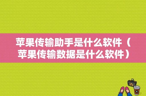 苹果传输助手是什么软件（苹果传输数据是什么软件）