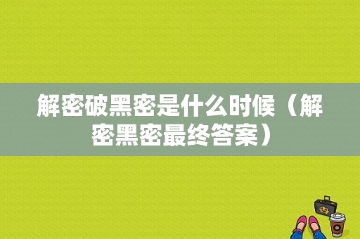 解密破黑密是什么时候（解密黑密最终答案）