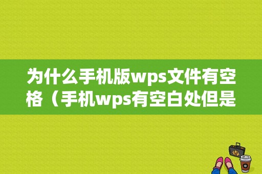 为什么手机版wps文件有空格（手机wps有空白处但是字上不去）