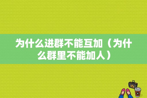 为什么进群不能互加（为什么群里不能加人）