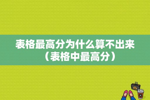 表格最高分为什么算不出来（表格中最高分）