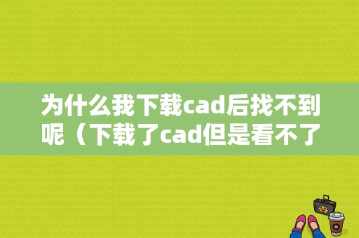 为什么我下载cad后找不到呢（下载了cad但是看不了怎么办）