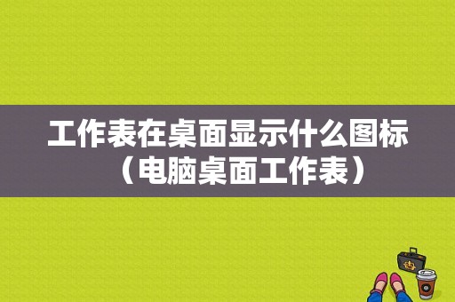 工作表在桌面显示什么图标（电脑桌面工作表）