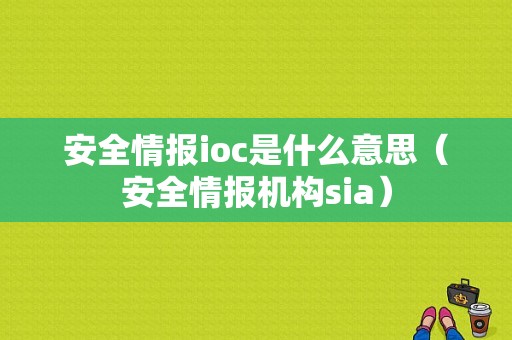 安全情报ioc是什么意思（安全情报机构sia）