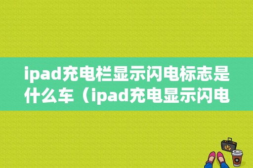 ipad充电栏显示闪电标志是什么车（ipad充电显示闪电和红色电池标志）