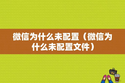 微信为什么未配置（微信为什么未配置文件）