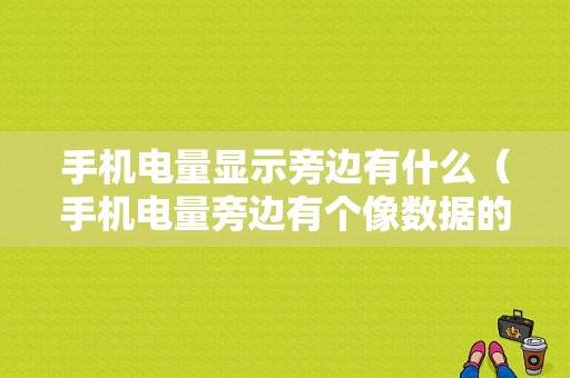 手机电量显示旁边有什么（手机电量旁边有个像数据的是什么）