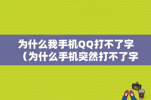 为什么我手机QQ打不了字（为什么手机突然打不了字）