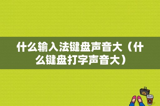 什么输入法键盘声音大（什么键盘打字声音大）