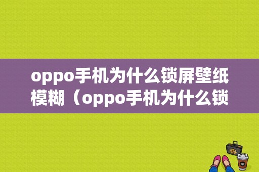 oppo手机为什么锁屏壁纸模糊（oppo手机为什么锁屏壁纸模糊不清）