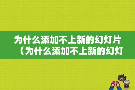 为什么添加不上新的幻灯片（为什么添加不上新的幻灯片背景图片）