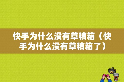 快手为什么没有草稿箱（快手为什么没有草稿箱了）