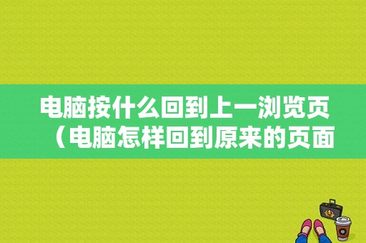 电脑按什么回到上一浏览页（电脑怎样回到原来的页面）