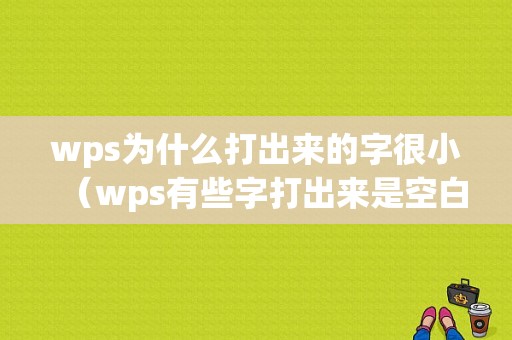 wps为什么打出来的字很小（wps有些字打出来是空白怎么办）