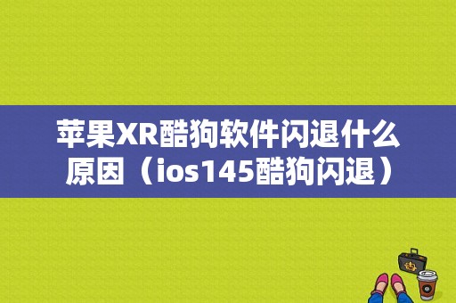 苹果XR酷狗软件闪退什么原因（ios145酷狗闪退）