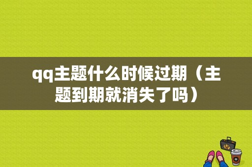 qq主题什么时候过期（主题到期就消失了吗）