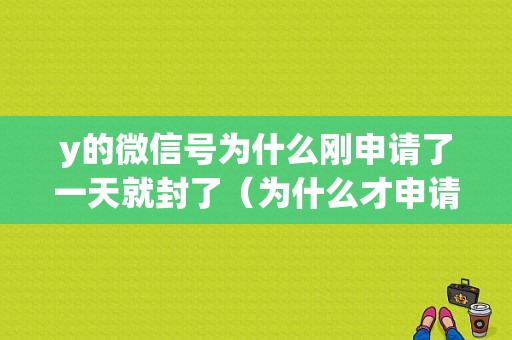 y的微信号为什么刚申请了一天就封了（为什么才申请的微信号又封号了）