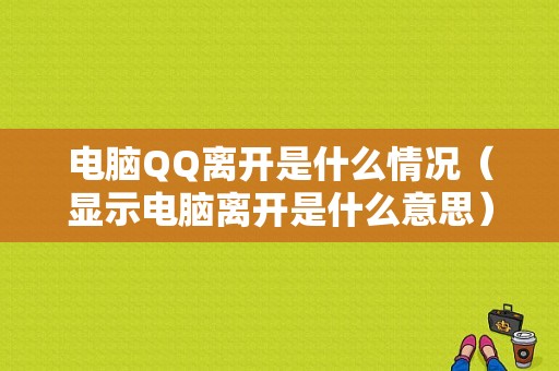 电脑QQ离开是什么情况（显示电脑离开是什么意思）