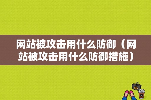 网站被攻击用什么防御（网站被攻击用什么防御措施）