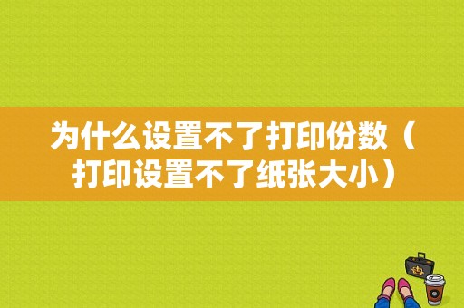 为什么设置不了打印份数（打印设置不了纸张大小）