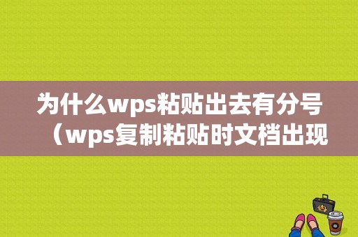 为什么wps粘贴出去有分号（wps复制粘贴时文档出现很多空格）