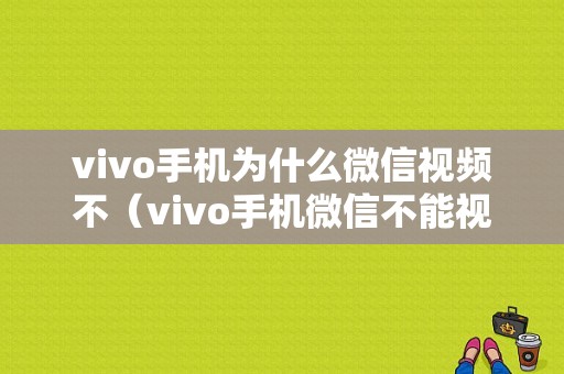 vivo手机为什么微信视频不（vivo手机微信不能视频）