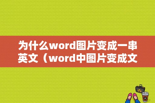 为什么word图片变成一串英文（word中图片变成文字怎么回事）