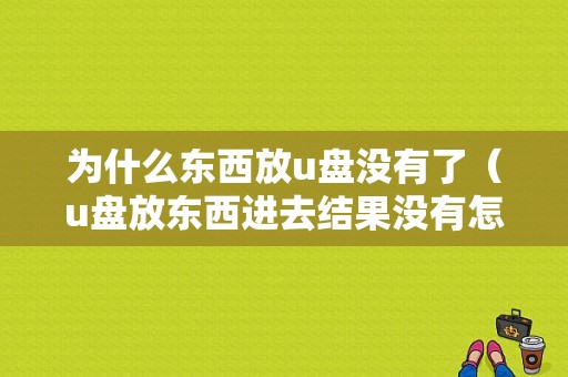 为什么东西放u盘没有了（u盘放东西进去结果没有怎么回事）