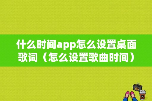 什么时间app怎么设置桌面歌词（怎么设置歌曲时间）