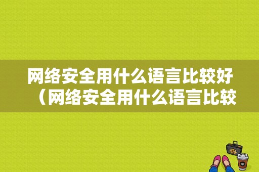 网络安全用什么语言比较好（网络安全用什么语言比较好一点）