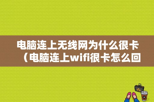 电脑连上无线网为什么很卡（电脑连上wifi很卡怎么回事）