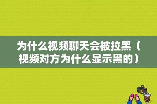 为什么视频聊天会被拉黑（视频对方为什么显示黑的）