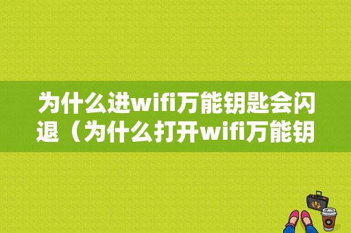 为什么进wifi万能钥匙会闪退（为什么打开wifi万能钥匙闪退）