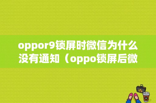 oppor9锁屏时微信为什么没有通知（oppo锁屏后微信不提示）