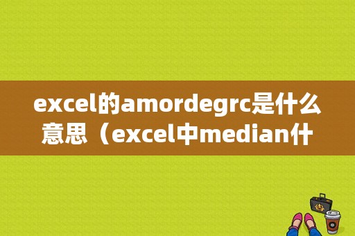 excel的amordegrc是什么意思（excel中median什么意思）